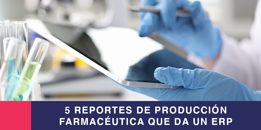 5 Reportes de Producción Farmacéutica que da un ERP